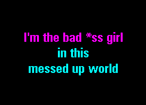 I'm the bad 9633 girl

in this
messed up world