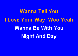 Wanna Tell You
I Love Your Way Woo Yeah
Wanna Be With You

Night And Day