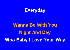 Everyday

Wanna Be With You

Night And Day
Woo Baby I Love Your Way