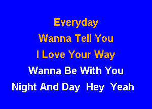 Everyday
Wanna Tell You

I Love Your Way
Wanna Be With You
Night And Day Hey Yeah