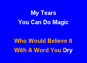 My Tears
You Can Do Magic

Who Would Believe It
With A Word You Dry