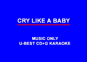 CRY LIKE A BABY

MUSIC ONLY
U-BEST CDi'G KARAOKE
