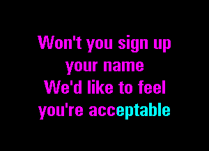 Won't you sign up
your name

We'd like to feel
you're acceptable