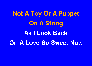Not A Toy Or A Puppet
On A String
As I Look Back

On A Love So Sweet Now