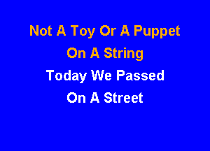 Not A Toy Or A Puppet
On A String
Today We Passed

On A Street