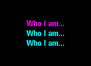 Who I am...

Who I am...
Who I am...