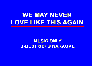 WE MAY NEVER
LOVE LIKE THIS AGAIN

MUSIC ONLY
U-BEST CDtG KARAOKE