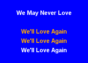 We May Never Love

We'll Love Again
We'll Love Again
We'll Love Again