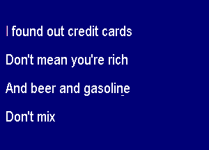 I found out credit cards

Don't mean you're rich

And beer and gasoline

Don't mix