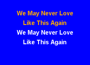 We May Never Love
Like This Again

We May Never Love
Like This Again