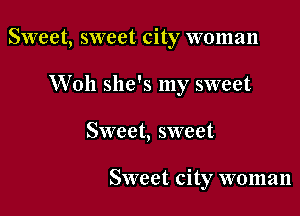 Sweet, sweet city woman
W011 she's my sweet

Sweet, sweet

Sweet. city woman