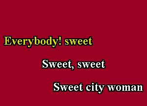 Everybody! sweet

Sweet, sweet

Sweet city woman