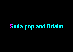 Soda pop and Ritalin