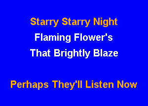 Starry Starry Night
Flaming Flower's
That Brightly Blaze

Perhaps They'll Listen Now