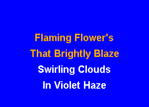 Flaming Flower's

That Brightly Blaze
Swirling Clouds
In Violet Haze