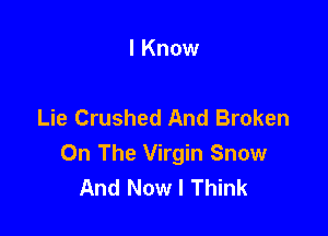 I Know

Lie Crushed And Broken

On The Virgin Snow
And Now I Think