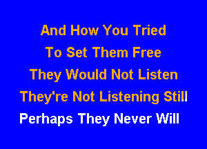 And How You Tried
To Set Them Free
They Would Not Listen

They're Not Listening Still
Perhaps They Never Will