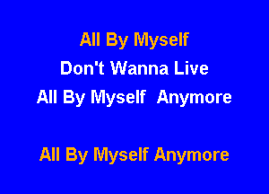 All By Myself
Don't Wanna Live

All By Myself Anymore

All By Myself Anymore