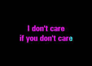 I don't care

if you don't care
