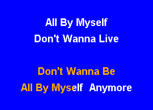 All By Myself
Don't Wanna Live

Don't Wanna Be
All By Myself Anymore