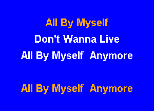 All By Myself
Don't Wanna Live
All By Myself Anymore

All By Myself Anymore