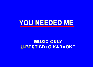 YOU NEEDED ME

MUSIC ONLY
U-BEST CDi'G KARAOKE
