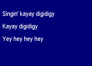 Singin' kayay digidigy

Kayay digidigy
Yey hey hey hey