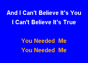 And I Can't Believe It's You
I Can't Believe It's True

You Needed Me
You Needed Me