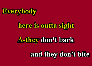 Everybody

here is outta sight

A-they don't bark

and they don't bite