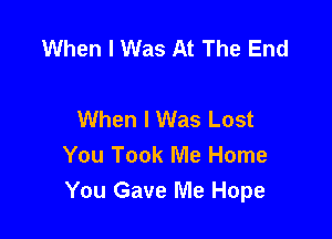 When I Was At The End

When I Was Lost

You Took Me Home
You Gave Me Hope