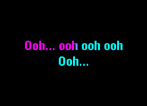 Ooh... ooh ooh ooh

Ooh...