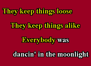 They keep things loose
They keep things alike
Everybody was

dancin' in the moonlight