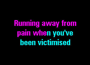 Running away from

pain when you've
been victimised