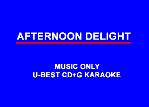 AFTERNOON DELIGHT

MUSIC ONLY
U-BEST CDtG KARAOKE