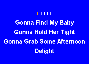 Gonna Find My Baby
Gonna Hold Her Tight

Gonna Grab Some Afternoon
Delight