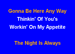 Gonna Be Here Any Way
Thinkin' 0f You's

Workin' On My Appetite

The Night Is Always