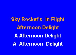 Sky Rocket's In Flight

Afternoon Delight
A Afternoon Delight
A Afternoon Delight