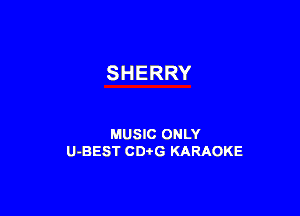 SHERRY

MUSIC ONLY
U-BEST CDtG KARAOKE