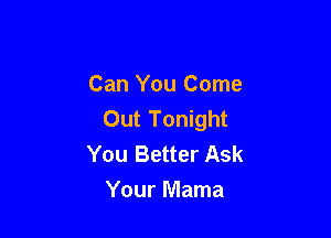 Can You Come
Out Tonight

You Better Ask
Your Mama