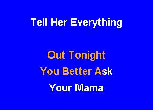 Tell Her Everything

Out Tonight
You Better Ask
Your Mama