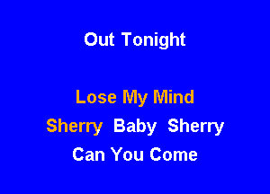 Out Tonight

Lose My Mind

Sherry Baby Sherry
Can You Come