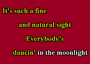 It's such a fme

and natural sight

Everybody's

dancin' in the moonlight