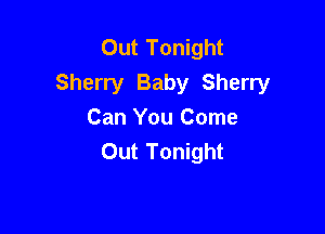 Out Tonight
Sherry Baby Sherry

Can You Come
Out Tonight