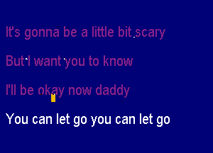 It
You can let go you can let go