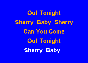 Out Tonight
Sherry Baby Sherry

Can You Come
Out Tonight
Sherry Baby