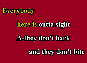 Everybody

here is outta sight

A-they don't bark

and they don't bite