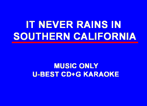 IT NEVER RAINS IN
SOUTHERN CALIFORNIA

MUSIC ONLY
U-BEST CDtG KARAOKE