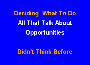 Deciding What To Do
All That Talk About

Opportunities

Didn't Think Before