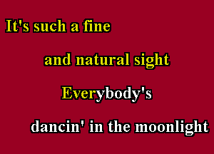 It's such a fme

and natural sight

Everybody's

dancin' in the moonlight