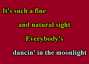 It's such a fme

and natural sight

Everybody's

dancin' in the moonlight